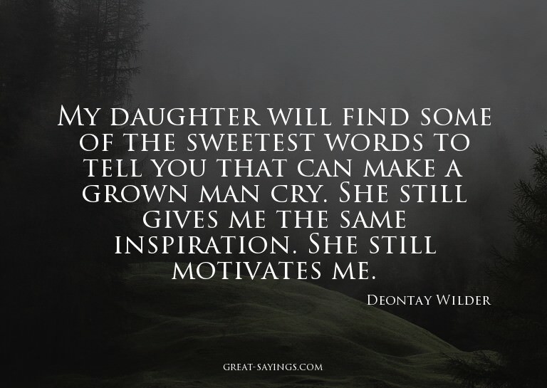 My daughter will find some of the sweetest words to tel