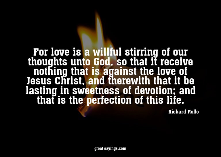 For love is a willful stirring of our thoughts unto God