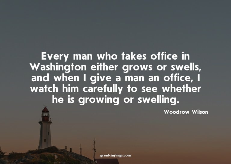 Every man who takes office in Washington either grows o