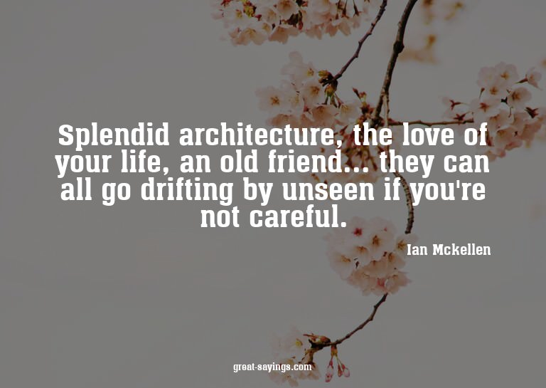 Splendid architecture, the love of your life, an old fr