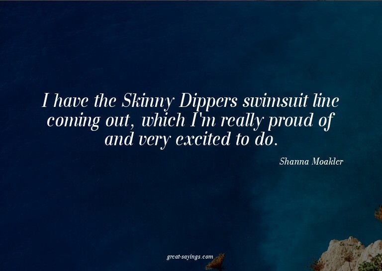 I have the Skinny Dippers swimsuit line coming out, whi