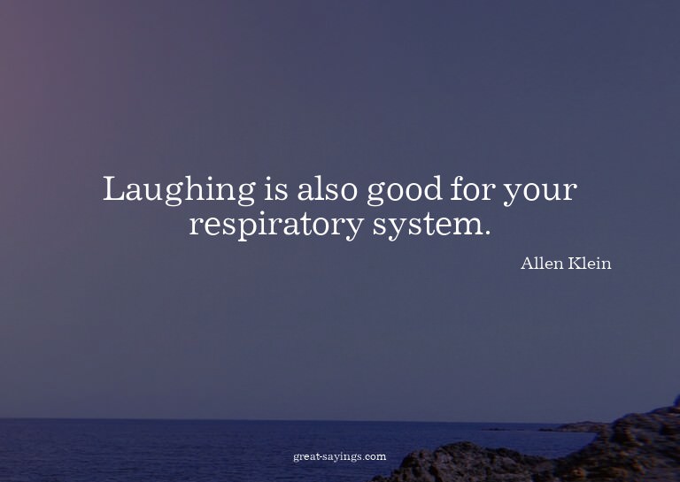 Laughing is also good for your respiratory system.

