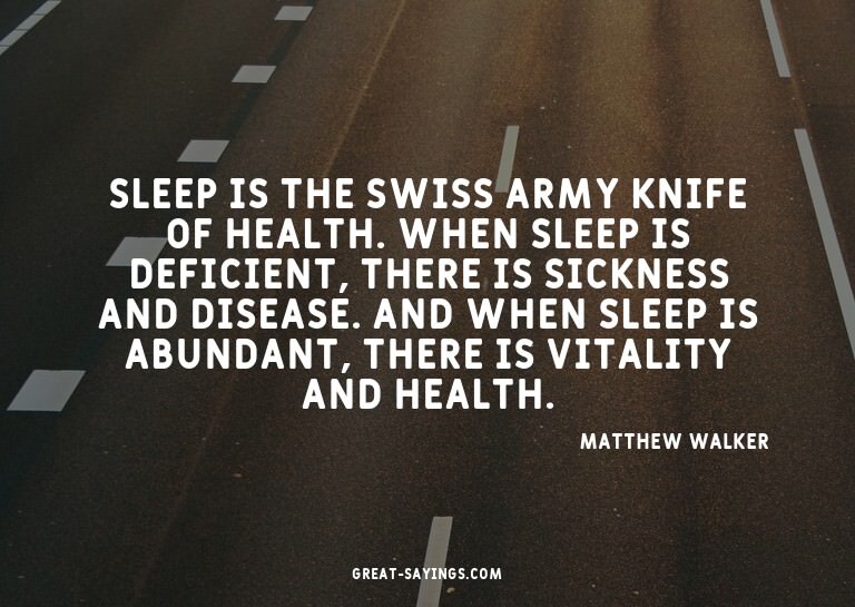 Sleep is the Swiss army knife of health. When sleep is