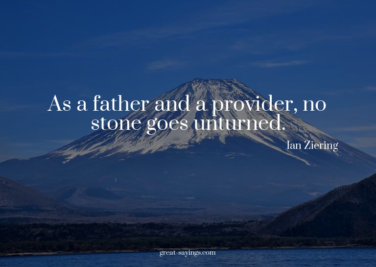 As a father and a provider, no stone goes unturned.

