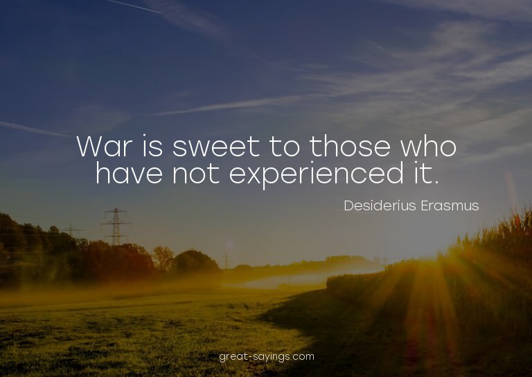 War is sweet to those who have not experienced it.

