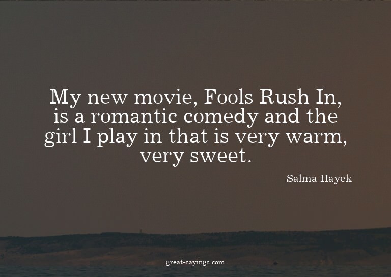 My new movie, Fools Rush In, is a romantic comedy and t