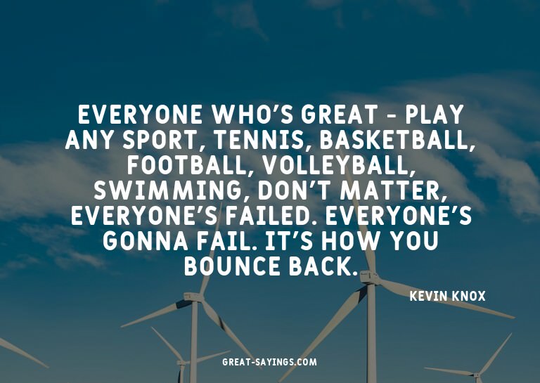Everyone who's great - play any sport, tennis, basketba