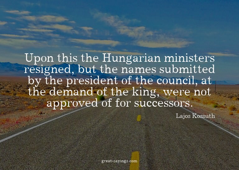 Upon this the Hungarian ministers resigned, but the nam