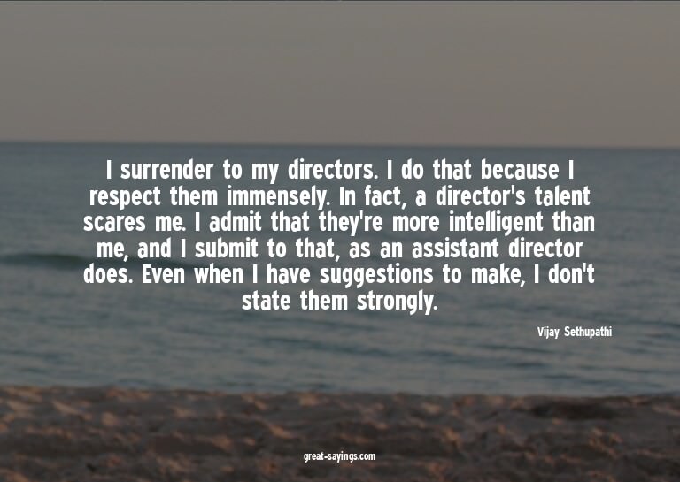 I surrender to my directors. I do that because I respec