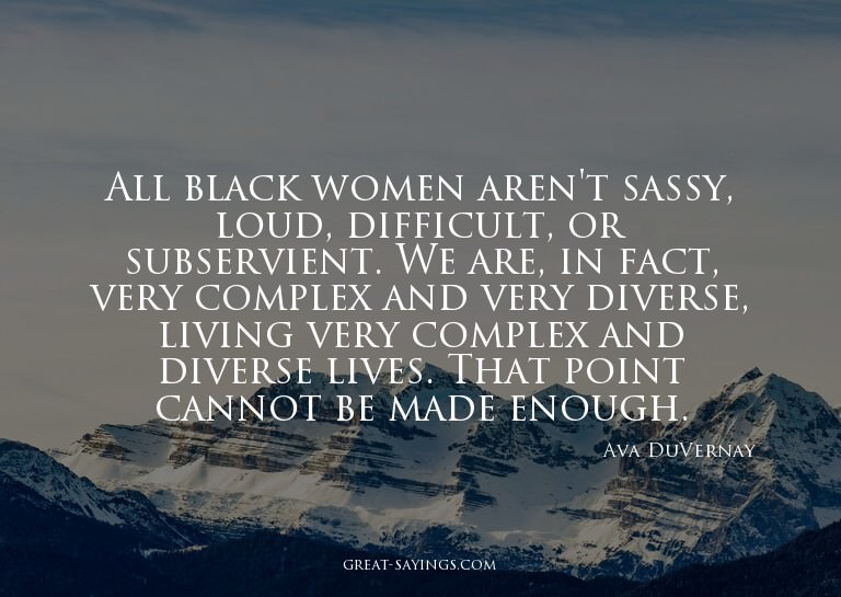 All black women aren't sassy, loud, difficult, or subse