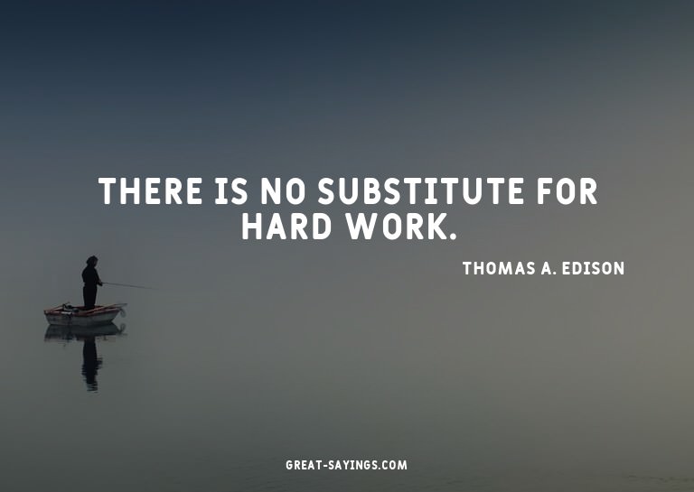 There is no substitute for hard work.

