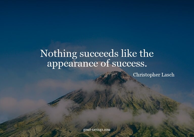 Nothing succeeds like the appearance of success.

