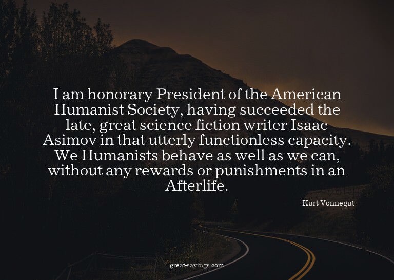I am honorary President of the American Humanist Societ