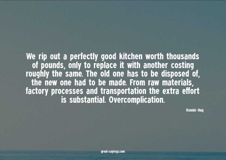 We rip out a perfectly good kitchen worth thousands of