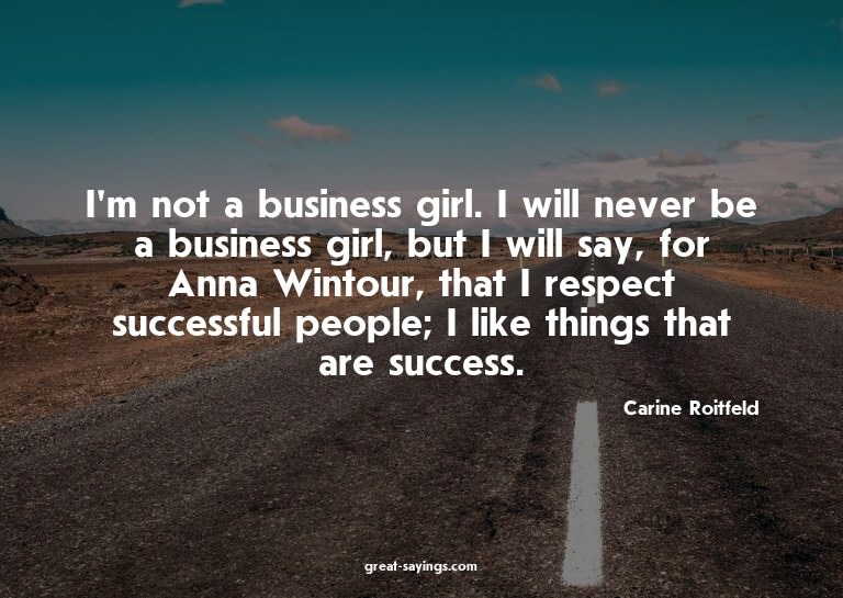 I'm not a business girl. I will never be a business gir