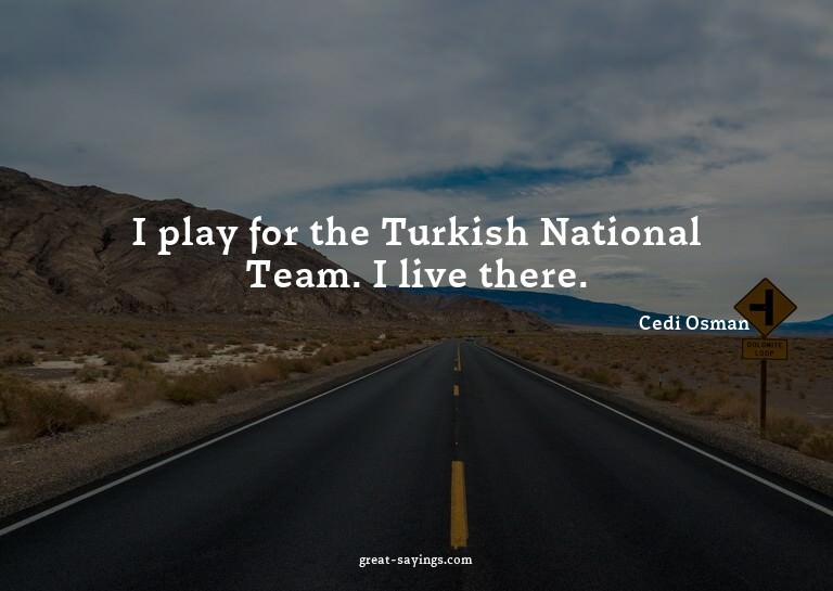 I play for the Turkish National Team. I live there.

