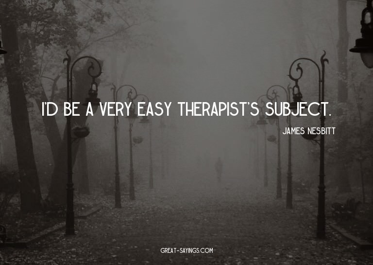 I'd be a very easy therapist's subject.

