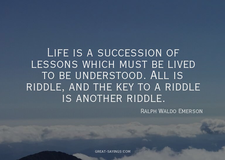 Life is a succession of lessons which must be lived to