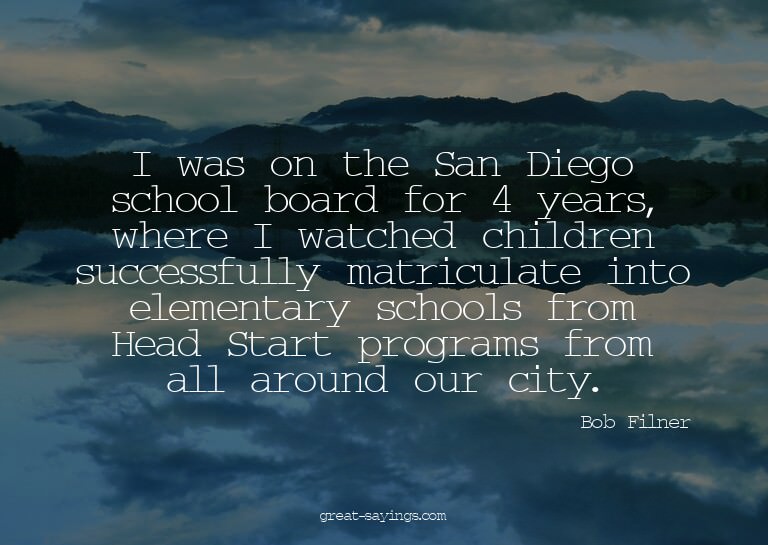 I was on the San Diego school board for 4 years, where