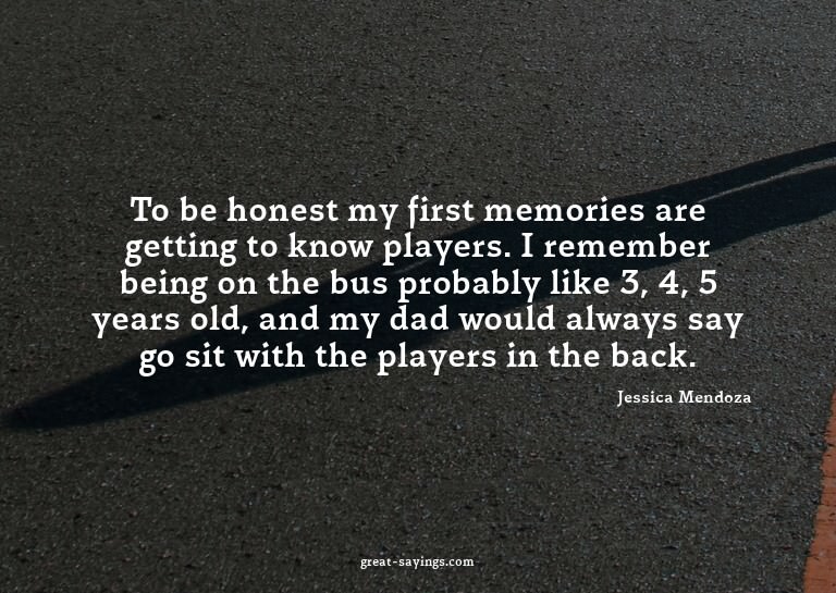 To be honest my first memories are getting to know play