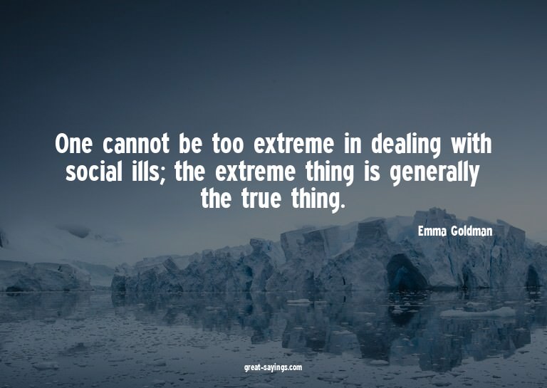 One cannot be too extreme in dealing with social ills;