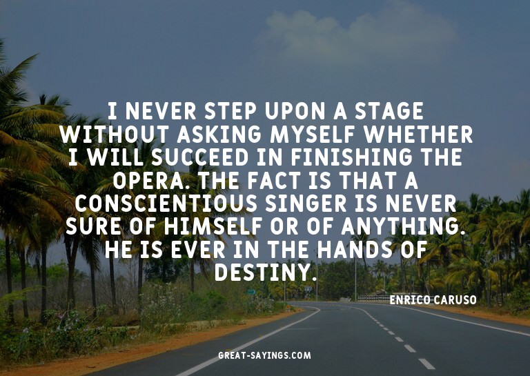 I never step upon a stage without asking myself whether