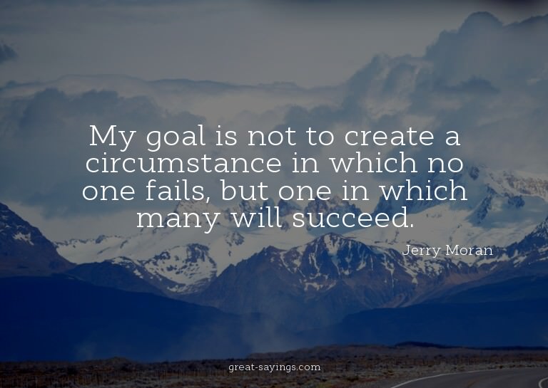 My goal is not to create a circumstance in which no one