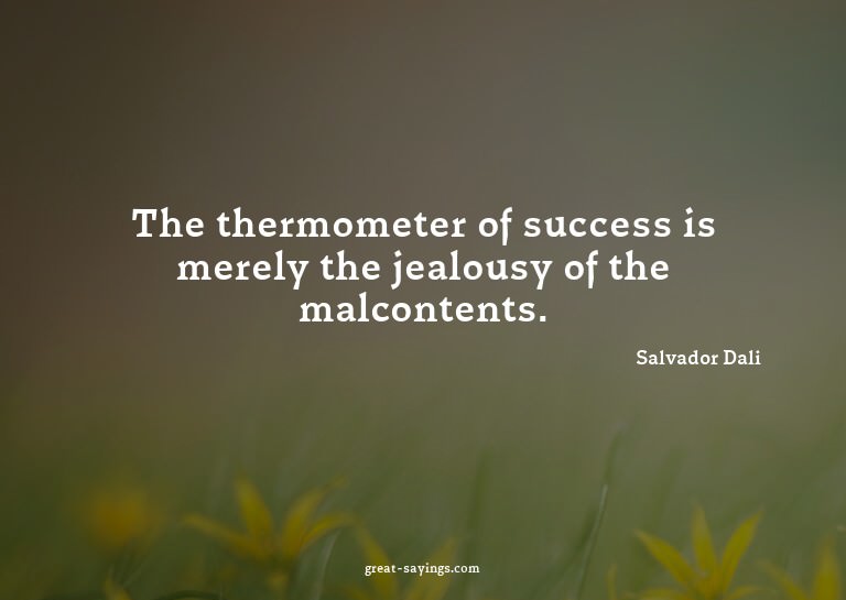 The thermometer of success is merely the jealousy of th