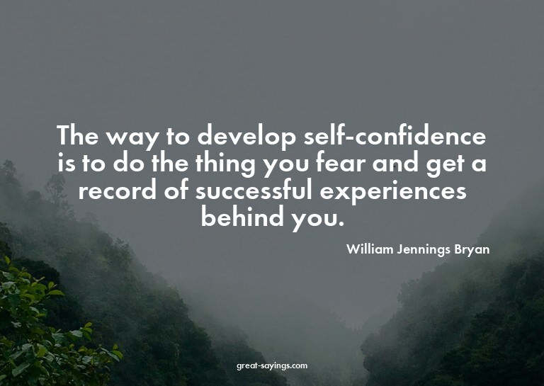 The way to develop self-confidence is to do the thing y