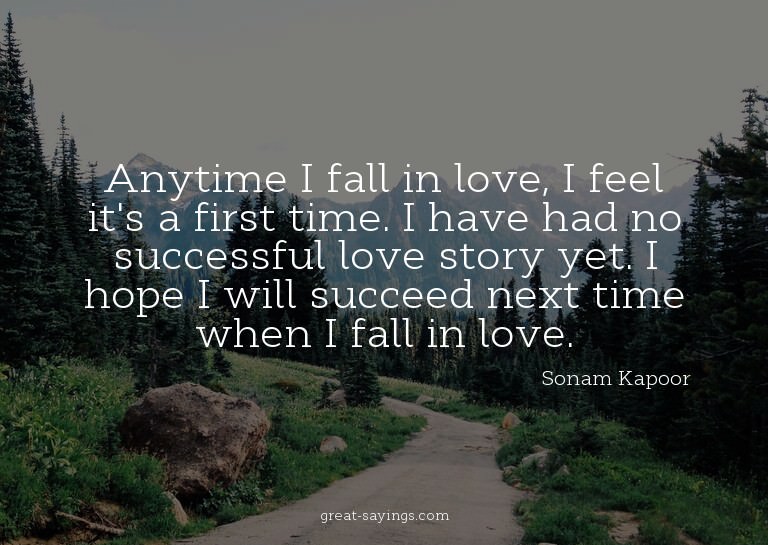 Anytime I fall in love, I feel it's a first time. I hav