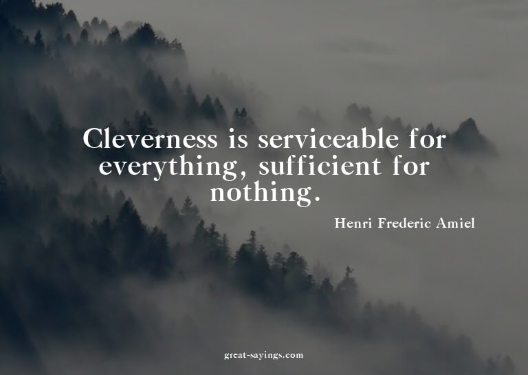 Cleverness is serviceable for everything, sufficient fo