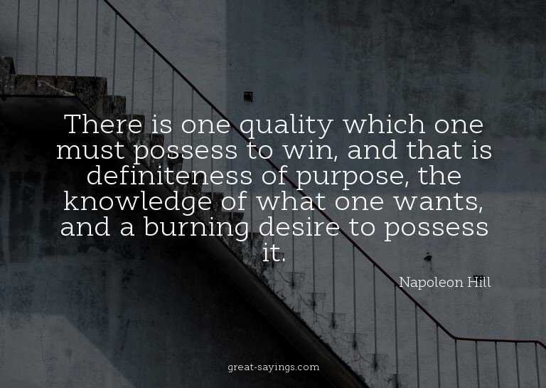 There is one quality which one must possess to win, and