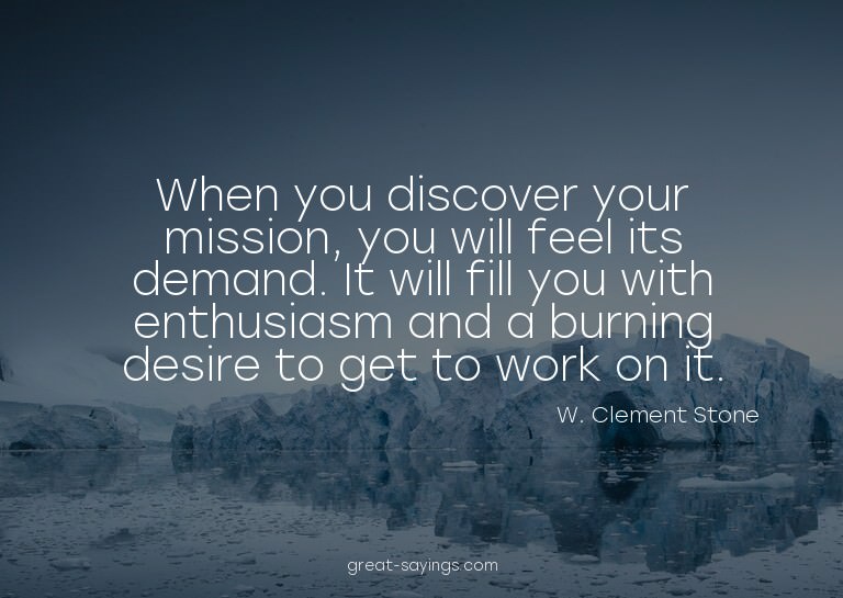 When you discover your mission, you will feel its deman