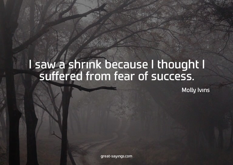 I saw a shrink because I thought I suffered from fear o