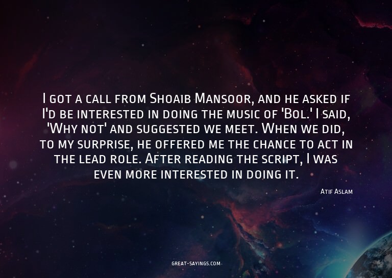 I got a call from Shoaib Mansoor, and he asked if I'd b