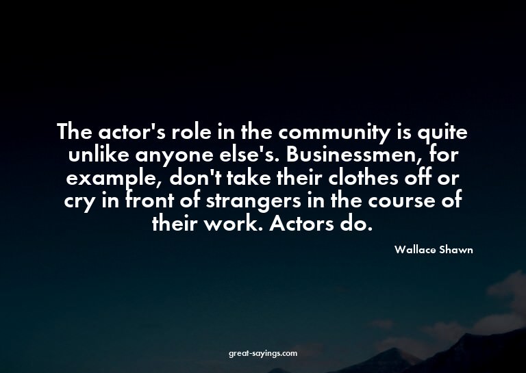 The actor's role in the community is quite unlike anyon