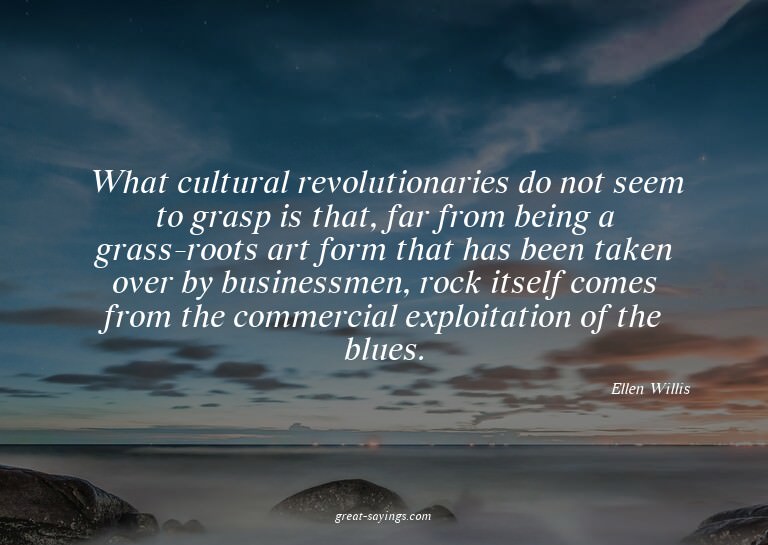 What cultural revolutionaries do not seem to grasp is t