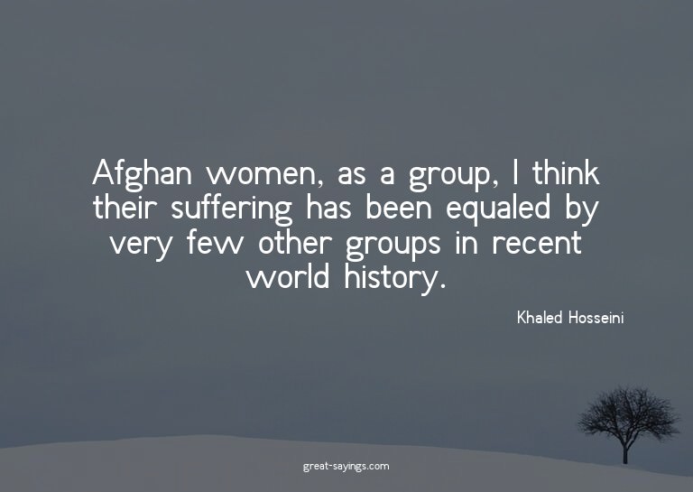 Afghan women, as a group, I think their suffering has b