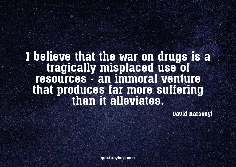 I believe that the war on drugs is a tragically misplac