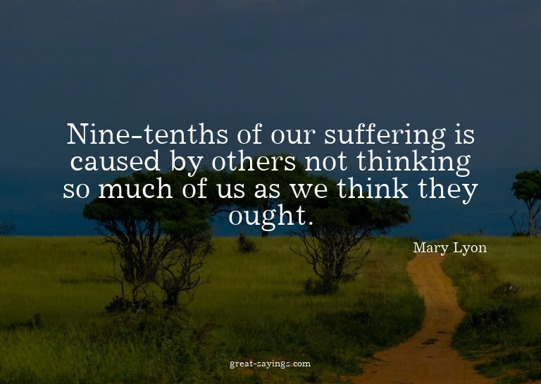 Nine-tenths of our suffering is caused by others not th
