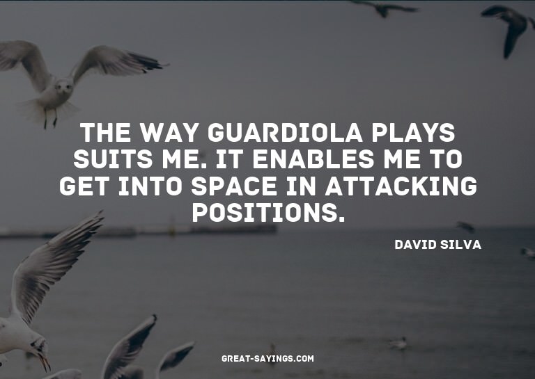 The way Guardiola plays suits me. It enables me to get