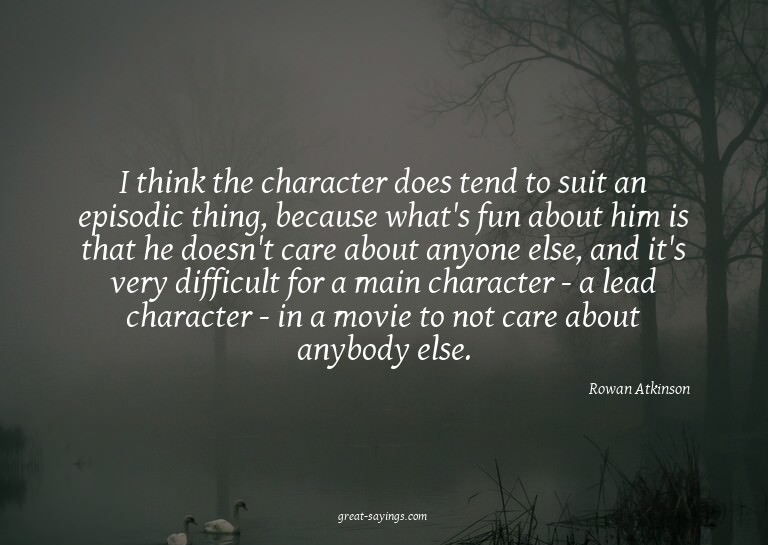 I think the character does tend to suit an episodic thi