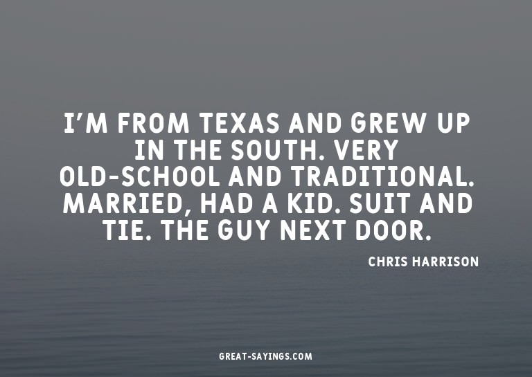 I'm from Texas and grew up in the South. Very old-schoo