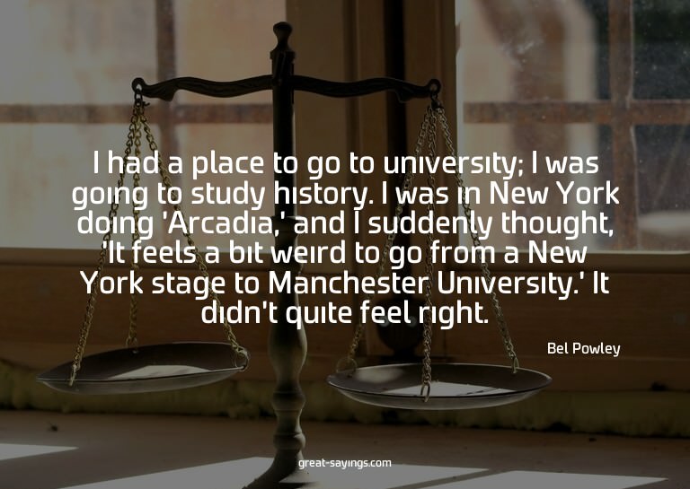 I had a place to go to university; I was going to study