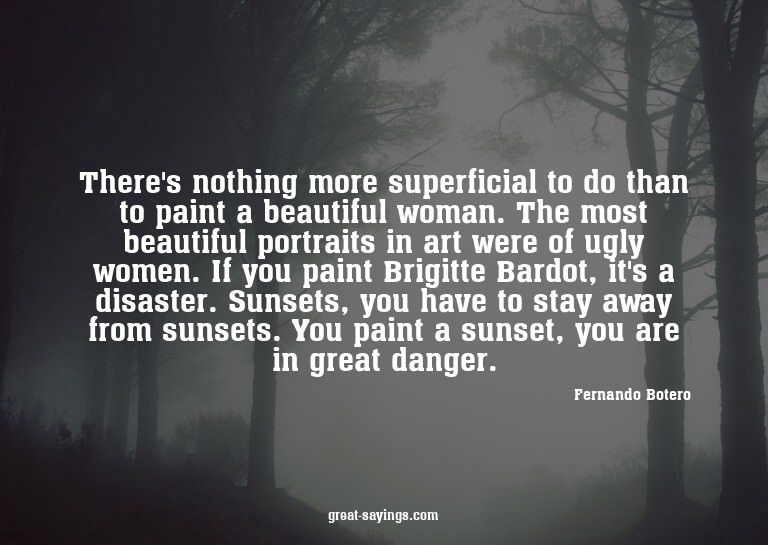 There's nothing more superficial to do than to paint a