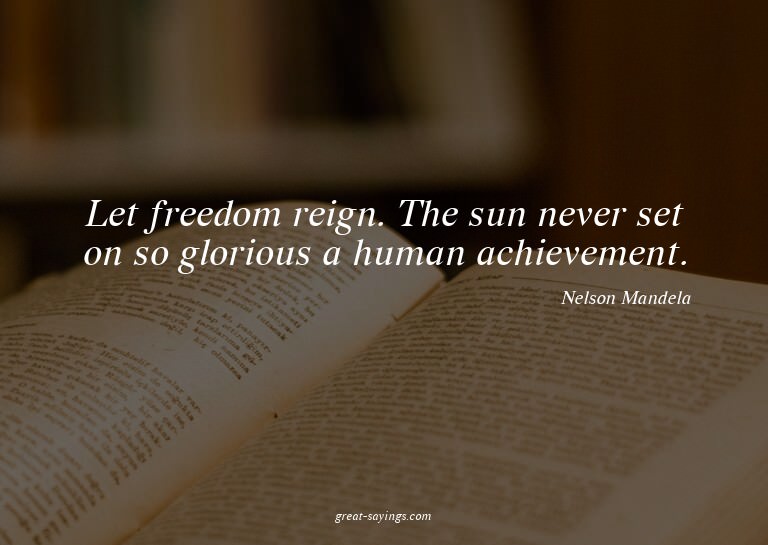 Let freedom reign. The sun never set on so glorious a h
