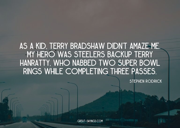 As a kid, Terry Bradshaw didn't amaze me. My hero was S