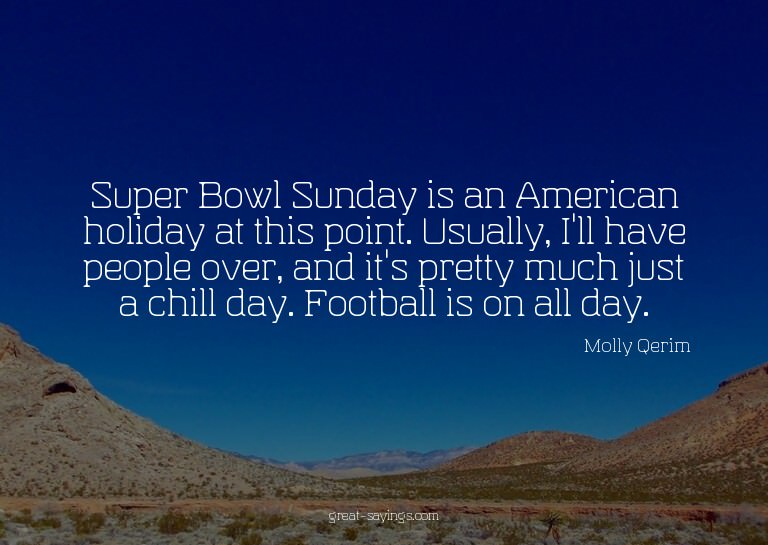 Super Bowl Sunday is an American holiday at this point.