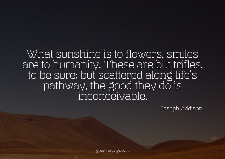 What sunshine is to flowers, smiles are to humanity. Th