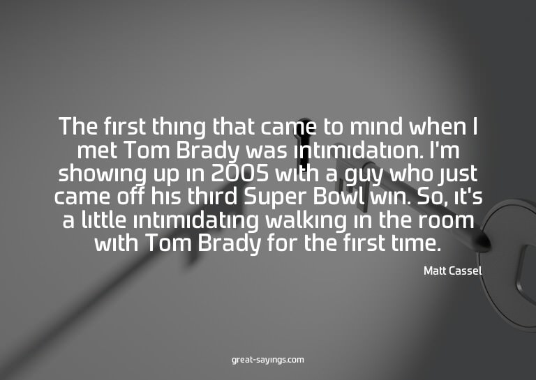 The first thing that came to mind when I met Tom Brady